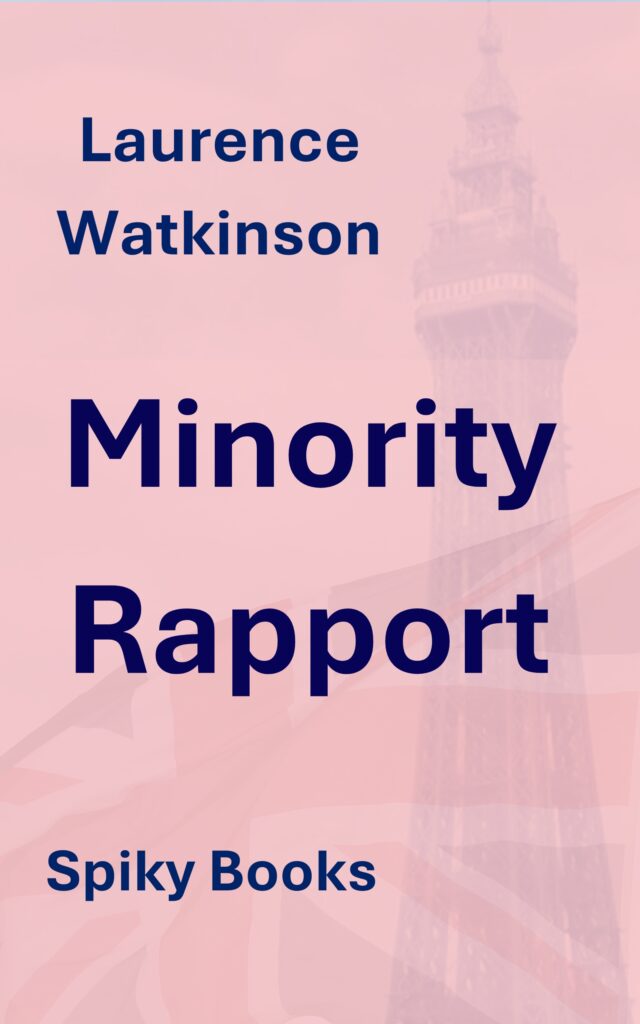 Cover of a novel by by Laurence Watkinson from Spiky Books, with the title Minority Rapport. The cover art features a photograph of Blackpool Tower, against the background of a ghostly semi-transparent Union Jack, fluttering in the sea-breeze.