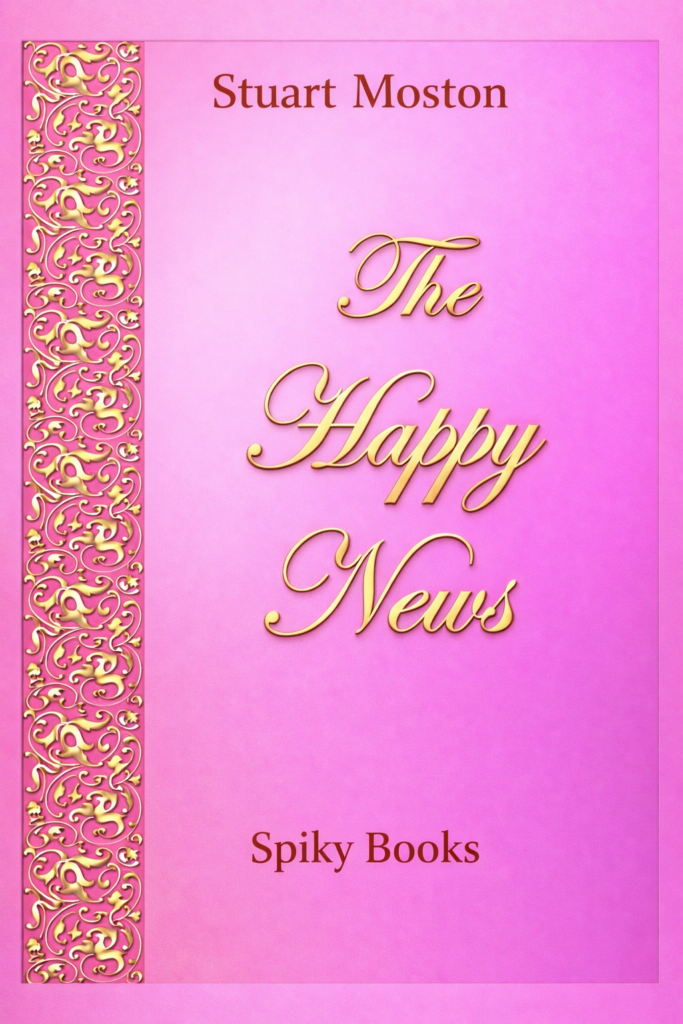 Cover of a novel by Stuart Moston from Spiky Books, with the title The Happy News. The cover art suggests the fancy design of a wedding invitation.